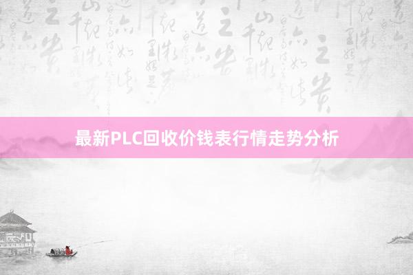 最新PLC回收价钱表行情走势分析